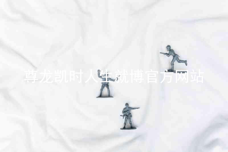 尊龙凯时人生就博官方网站